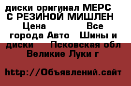 диски оригинал МЕРС 211С РЕЗИНОЙ МИШЛЕН › Цена ­ 40 000 - Все города Авто » Шины и диски   . Псковская обл.,Великие Луки г.